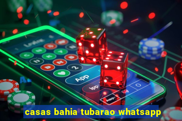 casas bahia tubarao whatsapp